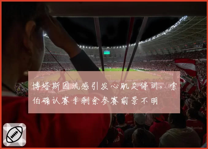博塔斯因流感引发心肌炎停训，索伯确认赛季剩余参赛前景不明
