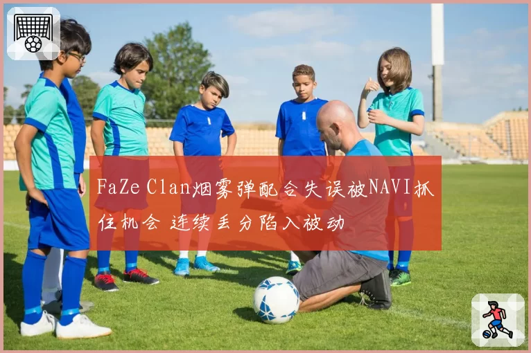 FaZe Clan烟雾弹配合失误被NAVI抓住机会 连续丢分陷入被动