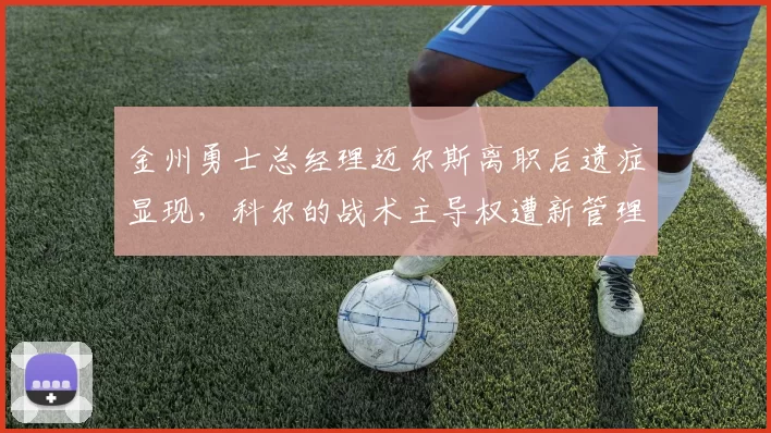金州勇士总经理迈尔斯离职后遗症显现，科尔的战术主导权遭新管理层削弱