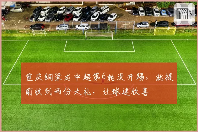 重庆铜梁龙中超第6轮没开踢，就提前收到两份大礼，让球迷欣喜