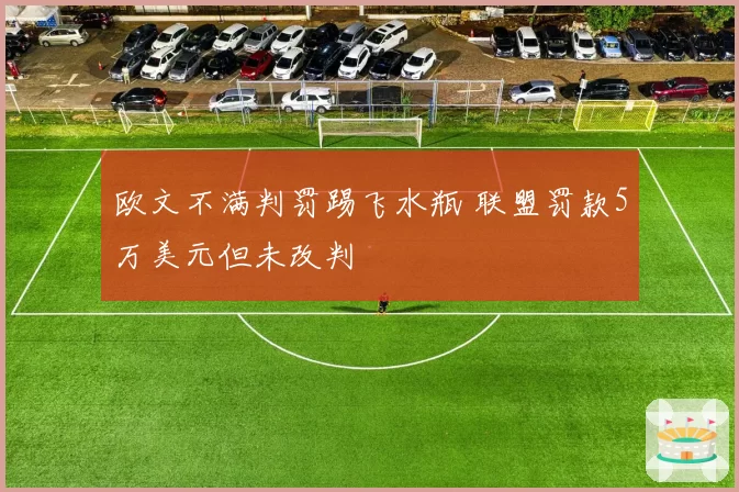 欧文不满判罚踢飞水瓶 联盟罚款5万美元但未改判