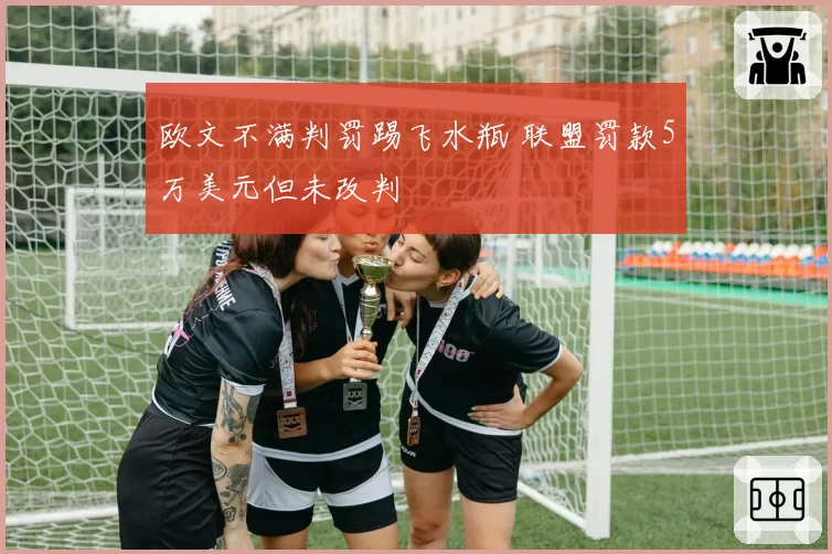 欧文不满判罚踢飞水瓶 联盟罚款5万美元但未改判