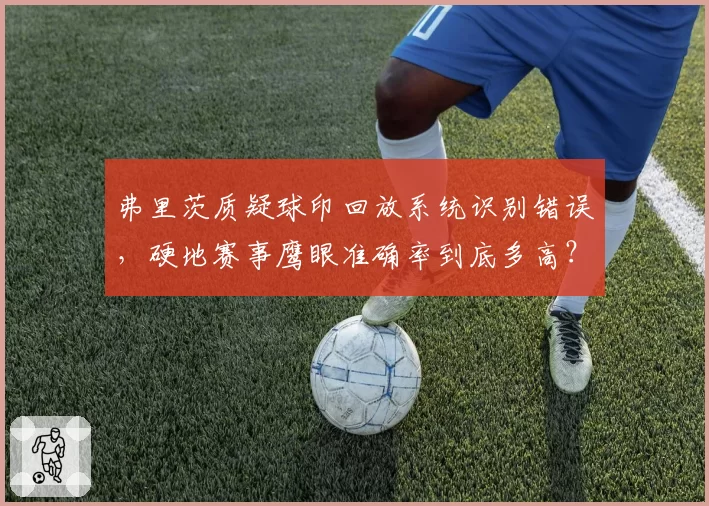 弗里茨质疑球印回放系统识别错误，硬地赛事鹰眼准确率到底多高？