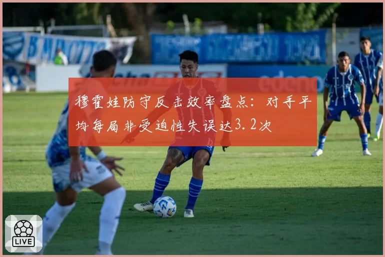 穆霍娃防守反击效率盘点:对手平均每局非受迫性失误达3.2次