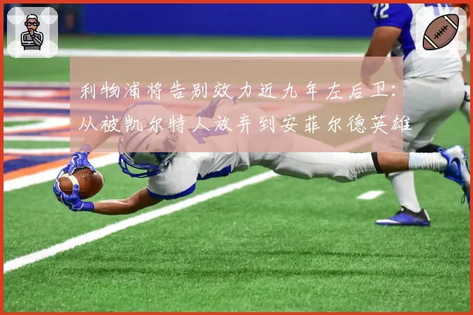 利物浦将告别效力近九年左后卫：从被凯尔特人放弃到安菲尔德英雄