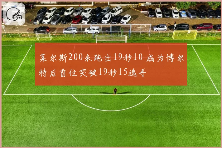 莱尔斯200米跑出19秒10 成为博尔特后首位突破19秒15选手