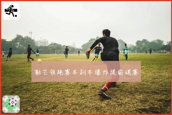 勒芒领跑赛车刹车爆炸提前退赛