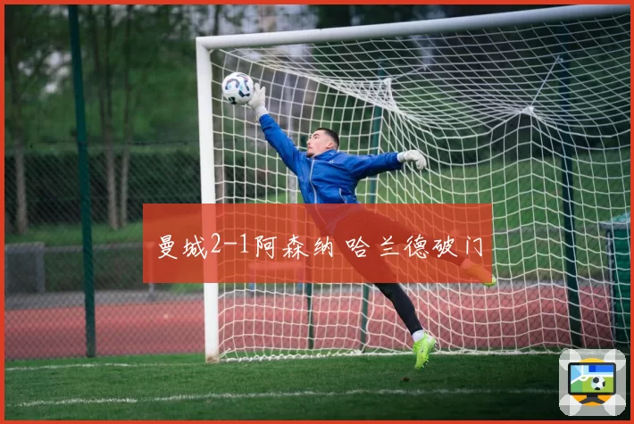 曼城2-1阿森纳 哈兰德破门