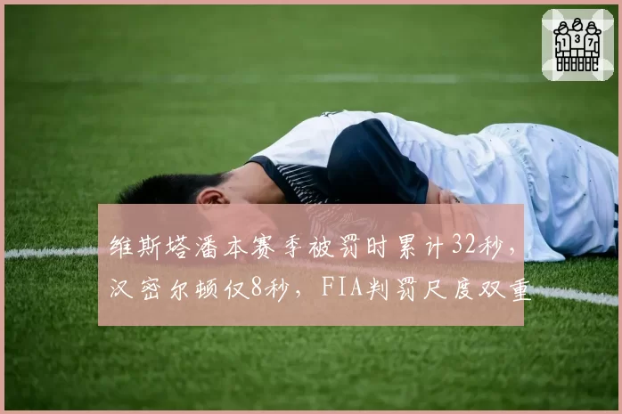 维斯塔潘本赛季被罚时累计32秒，汉密尔顿仅8秒，FIA判罚尺度双重标准明显