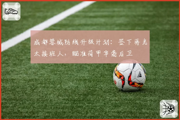 成都蓉城防线升级计划：签下蒋光太接班人，瞄准荷甲华裔后卫