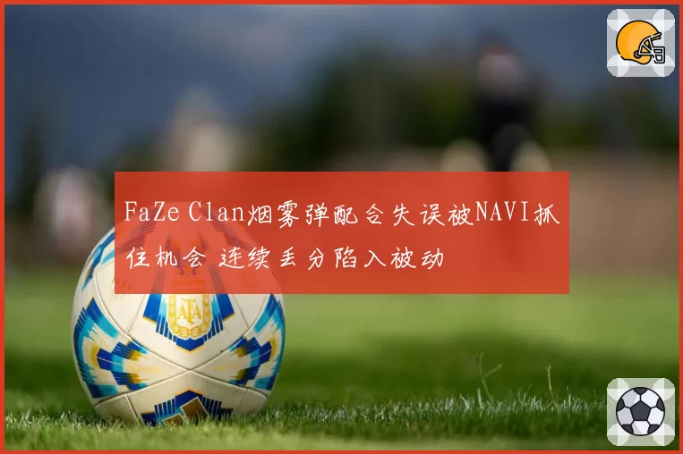 FaZe Clan烟雾弹配合失误被NAVI抓住机会 连续丢分陷入被动