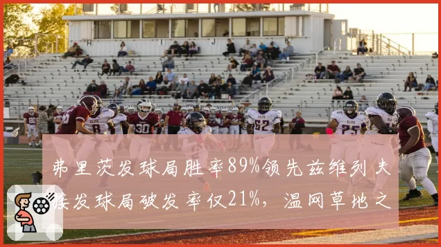 弗里茨发球局胜率89%领先兹维列夫接发球局破发率仅21%，温网草地之王的新旧更替
