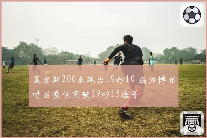 莱尔斯200米跑出19秒10 成为博尔特后首位突破19秒15选手