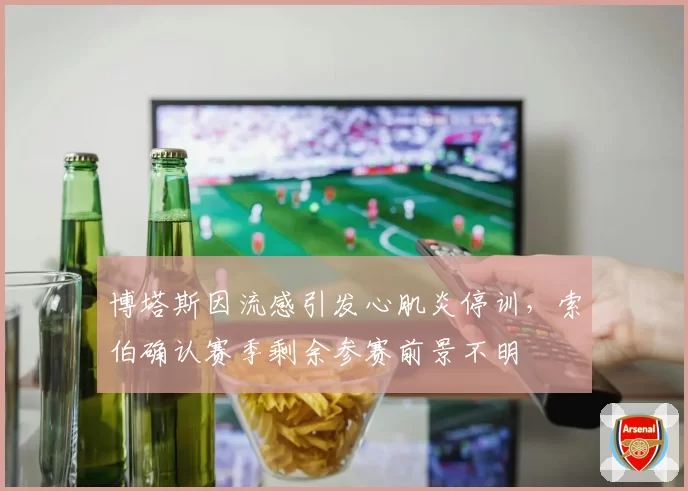 博塔斯因流感引发心肌炎停训，索伯确认赛季剩余参赛前景不明
