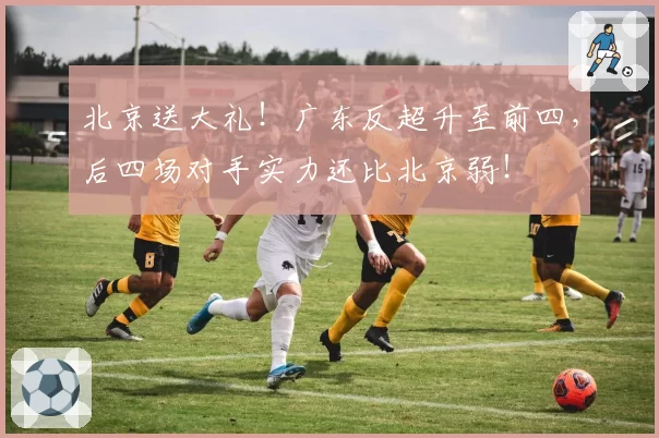 北京送大礼!广东反超升至前四,后四场对手实力还比北京弱!