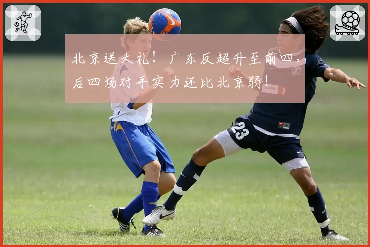 北京送大礼!广东反超升至前四,后四场对手实力还比北京弱!