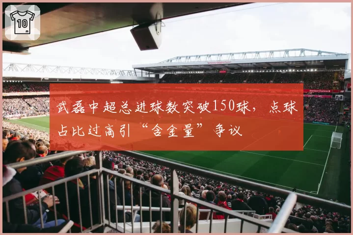 武磊中超总进球数突破150球，点球占比过高引“含金量”争议
