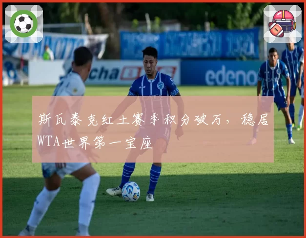 斯瓦泰克红土赛季积分破万,稳居WTA世界第一宝座
